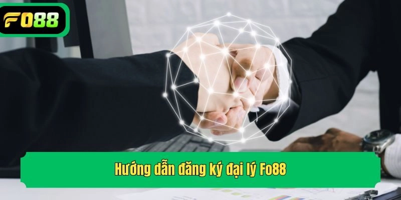 Hướng dẫn đăng ký đại lý Fo88