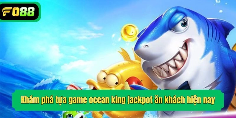 Khám phá tựa game ocean king jackpot ăn khách hiện nay