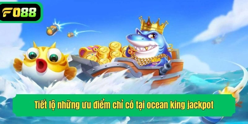 Tiết lộ những ưu điểm chỉ có tại ocean king jackpot