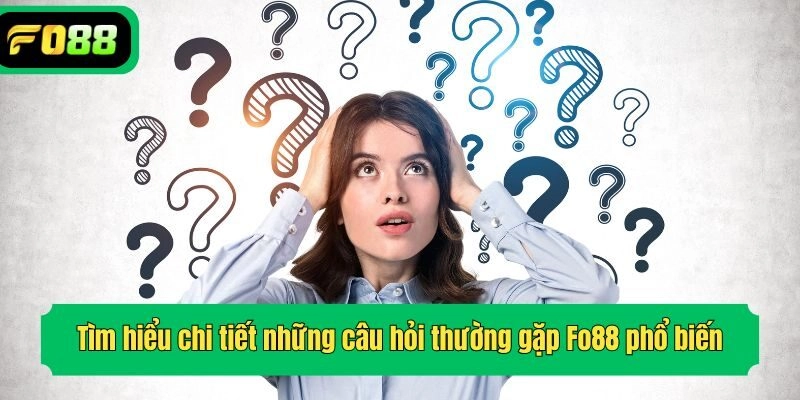 Tìm hiểu chi tiết những câu hỏi thường gặp Fo88 phổ biến